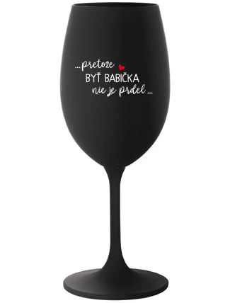 ...PRETOŽE BYŤ BABIČKA NIE JE PRDEL.. - čierny pohár na víno 350 ml