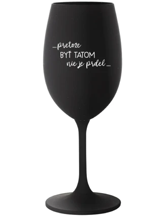 ...PRETOŽE BYŤ TATOM NIE JE PRDEL... - čierny pohár na víno 350 ml