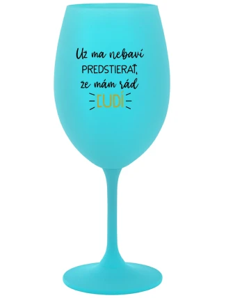UŽ MA NEBAVÍ PREDSTIERAŤ, ŽE MÁM RÁD ĽUDÍ - tyrkysový pohár na víno 350 ml