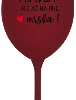 VO VÍNE JE PRAVDA...ALE AŽ NA DNE, MRŠKA! - bordovy pohár na víno 350 ml