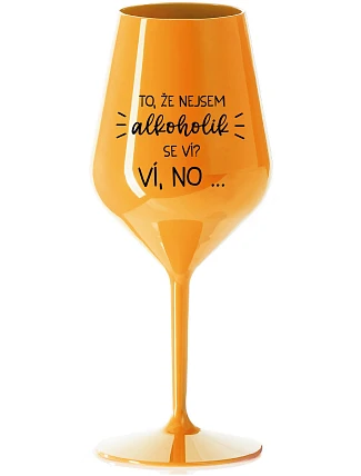VIETE, ŽE NIE SOM ALKOHOLIK? VIETE, ŽE NIE... - oranžový nerozbitný pohár na víno 470 ml