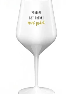 PROTOŽE BÝT TŘÍDNÍ NENÍ PRDEL - bílá nerozbitná sklenice na víno 470 ml