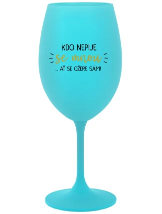 KDO NEPIJE SE MNOU...AŤ SE OŽERE SÁM! - tyrkysová sklenice na víno 350 ml