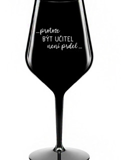 ...PROTOŽE BÝT UČITEL NENÍ PRDEL... - černá nerozbitná sklenice na víno 470 ml