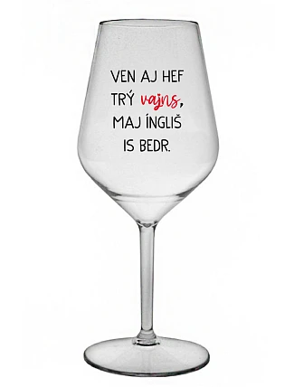 VEN AJ HEF THREE VAJNS, MAJ ÍNGLIŠ IS BEDR. - priehľadný nerozbitný pohár na víno 470 ml