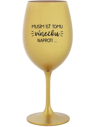 MUSÍM ÍSŤ TOMU VÍNEČKU NAPROTI... - zlatý pohár na víno 350 ml