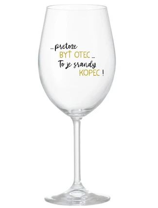 ...PRETOŽE BYŤ OTEC...TO JE SRANDY KOPEC! - priehľadný pohár na víno 350 ml