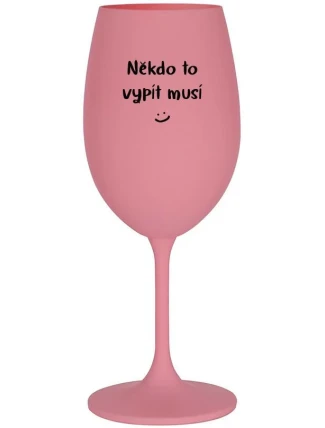 NĚKDO TO VYPÍT MUSÍ - růžová sklenice na víno 350 ml