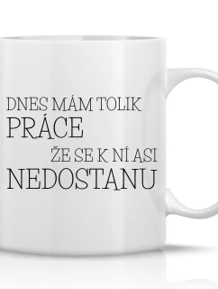 DNES MÁM TOĽKO PRÁCE, ŽE SA K NEJ NEMÔŽEM PRIBLÍŽIŤ - klasický biely keramický hrnček 300 ml