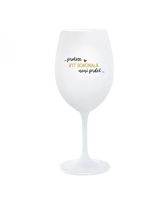 ...KEĎŽE BYŤ DOKONALÝ NIE JE PRDEL... - pohár na biele víno 350 ml