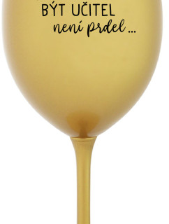 ...PROTOŽE BÝT UČITEL NENÍ PRDEL... - zlatá sklenice na víno 350 ml