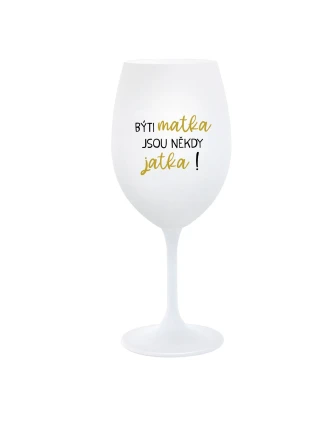 BÝTI MATKA JSOU NĚKDY JATKA! - bílá  sklenice na víno 350 ml