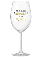 VIETE, ŽE NIE SOM ALKOHOLIK? VIETE, ŽE NIE... - číry pohár na víno 350 ml