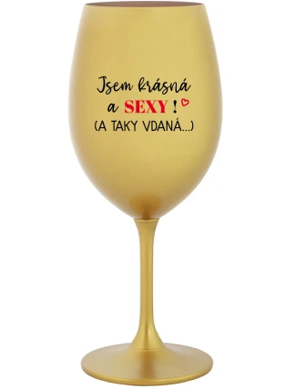 JSEM KRÁSNÁ A SEXY! (A TAKY VDANÁ...) - zlatá sklenice na víno 350 ml