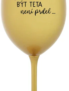 ...PROTOŽE BÝT TETA NENÍ PRDEL... - zlatá sklenice na víno 350 ml