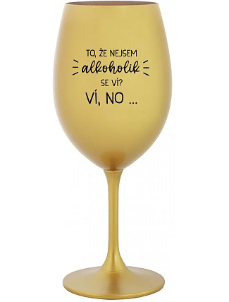 VIETE, ŽE NIE SOM ALKOHOLIK? VIETE, ŽE NIE... - zlatý pohár na víno 350 ml