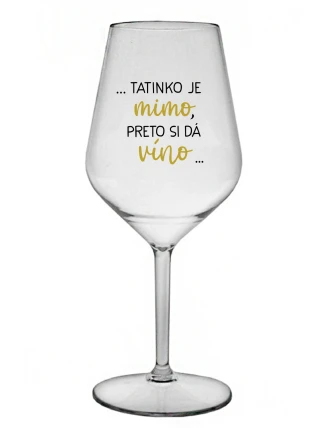 ...TATINKO JE MIMO, PRETO SI DÁ VÍNO... - priehľadný nerozbitný pohár na víno 470 ml
