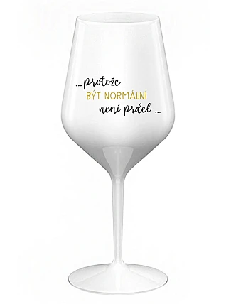 ...KEĎŽE BYŤ NORMÁLNY NIE JE PRELOMOVÉ... - biely nerozbitný pohár na víno 470 ml