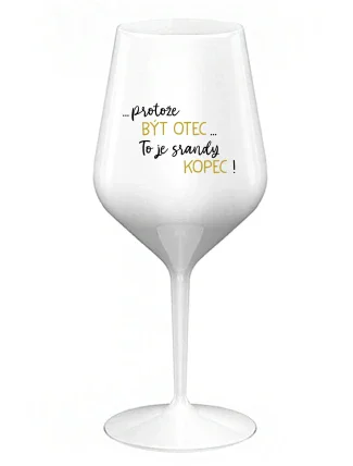 ...PROTOŽE BÝT OTEC...TO JE SRANDY KOPEC! - bílá nerozbitná sklenice na víno 470 ml ...PROTOŽE BÝT OTEC...TO JE SRANDY KOPEC! - bílá nerozbitná sklenice na víno 470 ml