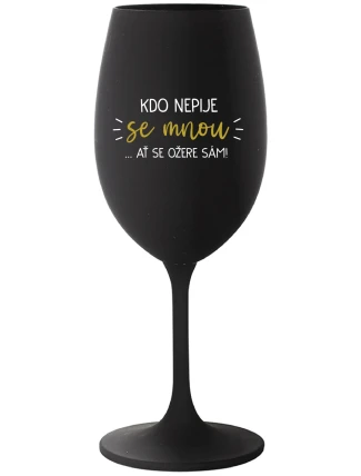 KDO NEPIJE SE MNOU...AŤ SE OŽERE SÁM! - černá sklenice na víno 350 ml