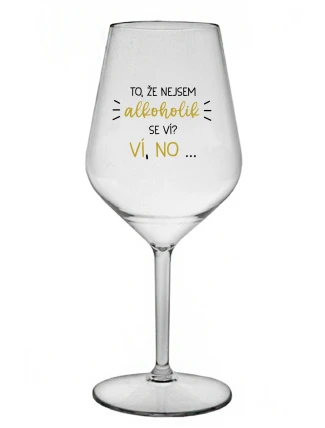 TO, ŽE NEJSEM ALKOHOLIK SE VÍ? VÍ, NO... - čirá nerozbitná sklenice na víno 470 ml TO, ŽE NEJSEM ALKOHOLIK SE VÍ? VÍ, NO... - čirá nerozbitná sklenice na víno 470 ml