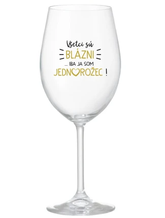 VŠETCI SÚ BLÁZNI...IBA JA SOM JEDNOROŽEC! - priehľadný pohár na víno 350 ml