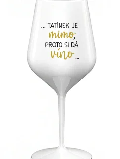 ...TATÍNEK JE MIMO, PROTO SI DÁ VÍNO... - bílá nerozbitná sklenice na víno 470 ml