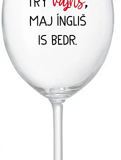 VEN AJ HEF TRÝ VAJNS, MAJ ÍNGLIŠ IS BEDR. - číry pohár na víno 350 ml