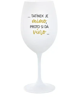 ...TATÍNEK JE MIMO, PROTO SI DÁ VÍNO... - bílá sklenice na víno 350 ml