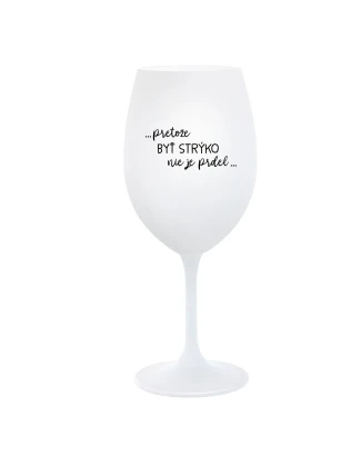 ...PRETOŽE BYŤ STRÝKO NIE JE PRDEL... - biely pohár na víno 350 ml
