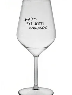 ...PROTOŽE BÝT UČITEL NENÍ PRDEL... - čirá nerozbitná sklenice na víno 470 ml