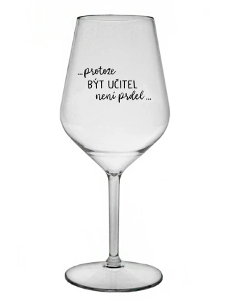 ...PROTOŽE BÝT UČITEL NENÍ PRDEL... - čirá nerozbitná sklenice na víno 470 ml ...PROTOŽE BÝT UČITEL NENÍ PRDEL... - čirá nerozbitná sklenice na víno 470 ml