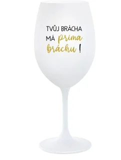 TVŮJ BRÁCHA MÁ PRIMA BRÁCHU! - bílá  sklenice na víno 350 ml