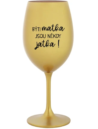 BÝTI MATKA JSOU NĚKDY JATKA! - zlatý pohár na víno 350 ml