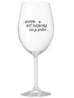 ...KEĎŽE BYŤ SVEDKOM NIE JE PRELIMINÁRNE... - priehľadný pohár na víno 350 ml