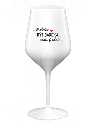 ...PROTOŽE BÝT BABIČKA NENÍ PRDEL.. - bílá nerozbitná sklenice na víno 470 ml ...PROTOŽE BÝT BABIČKA NENÍ PRDEL.. - bílá nerozbitná sklenice na víno 470 ml
