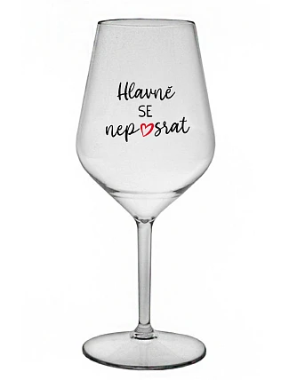 HLAVNĚ SE NEPOSRAT - čirá nerozbitná sklenice na víno 470 ml