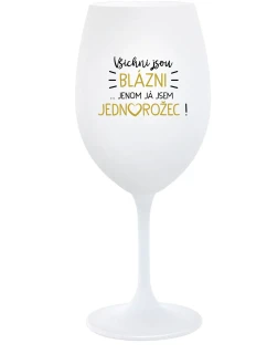 VŠICHNI JSOU BLÁZNI...JENOM JÁ JSEM JEDNOROŽEC! - bílá  sklenice na víno 350 ml