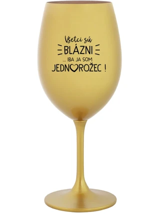 VŠETCI SÚ BLÁZNI...IBA JA SOM JEDNOROŽEC! - zlatý pohár na víno 350 ml