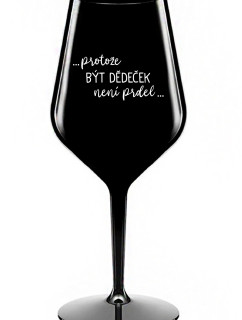 ...PROTOŽE BÝT DĚDEČEK NENÍ PRDEL.. - černá nerozbitná sklenice na víno 470 ml