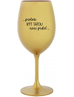 ...KEĎŽE BYŤ TAM NIE JE PRDEL... - zlatý pohár na víno 350 ml