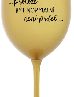 ...PROTOŽE BÝT NORMÁLNÍ NENÍ PRDEL... - zlatá sklenice na víno 350 ml