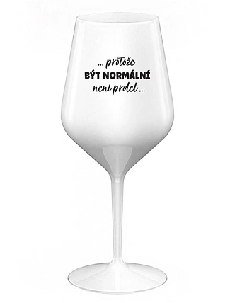 ...KEĎŽE BYŤ NORMÁLNY NIE JE PRELOMOVÉ... - biely nerozbitný pohár na víno 470 ml