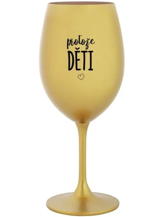 PROTOŽE DĚTI - zlatá sklenice na víno 350 ml