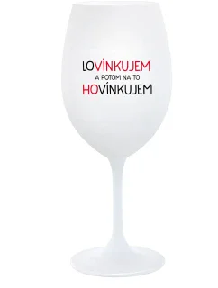 LOVÍNKUJEM A POTOM NA TO HOVÍNKUJEM - biely pohár na víno 350 ml
