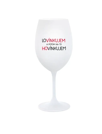 LOVÍNKUJEM A POTOM NA TO HOVÍNKUJEM - biely pohár na víno 350 ml