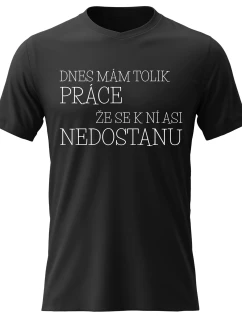 Pánské bavlněné tričko s potiskem - DNES MÁM TOLIK PRÁCE, ŽE SE K NÍ ASI NEDOSTANU - černé