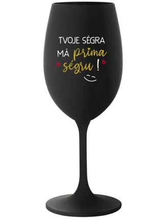 TVOJE SÉGRA MÁ PRIMA SÉGRU! - černá sklenice na víno 350 ml TVOJE SÉGRA MÁ PRIMA SÉGRU! - černá sklenice na víno 350 ml