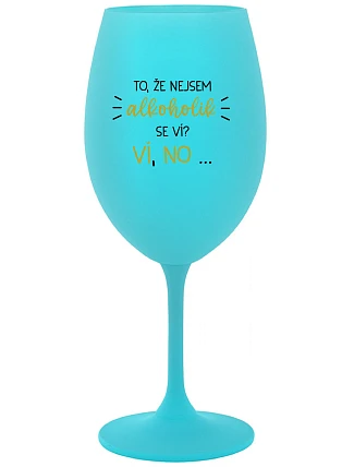VIETE, ŽE NIE SOM ALKOHOLIK? VIETE, ŽE NIE... - tyrkysový pohár na víno 350 ml