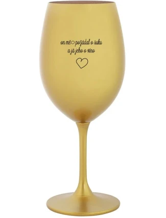 ON MĚ POŽÁDAL O RUKU A JÁ JEHO O VÍNO - zlatá sklenice na víno 350 ml ON MĚ POŽÁDAL O RUKU A JÁ JEHO O VÍNO - zlatá sklenice na víno 350 ml